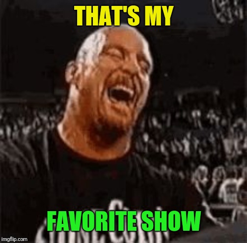 Stone Cold Laughing | THAT'S MY FAVORITE SHOW | image tagged in stone cold laughing | made w/ Imgflip meme maker