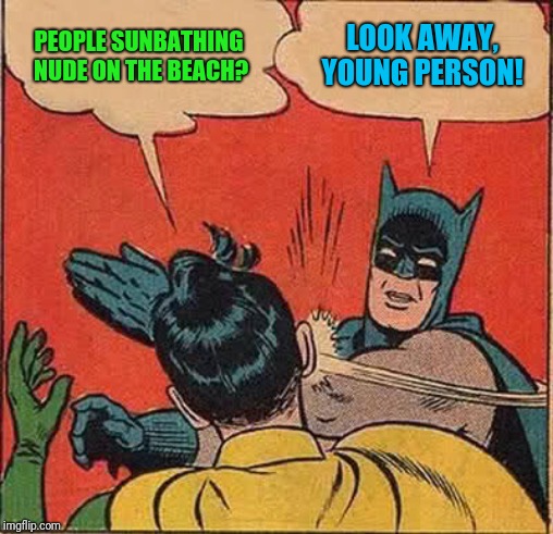 Batman Slapping Robin Meme | PEOPLE SUNBATHING NUDE ON THE BEACH? LOOK AWAY, YOUNG PERSON! | image tagged in memes,batman slapping robin | made w/ Imgflip meme maker