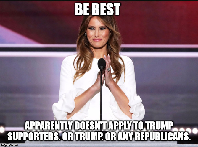Melania trump meme | BE BEST; APPARENTLY DOESN'T APPLY TO TRUMP SUPPORTERS. OR TRUMP. OR ANY REPUBLICANS. | image tagged in melania trump meme | made w/ Imgflip meme maker