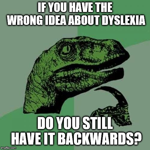 Philosoraptor | IF YOU HAVE THE WRONG IDEA ABOUT DYSLEXIA; DO YOU STILL HAVE IT BACKWARDS? | image tagged in memes,philosoraptor,dyslexia | made w/ Imgflip meme maker