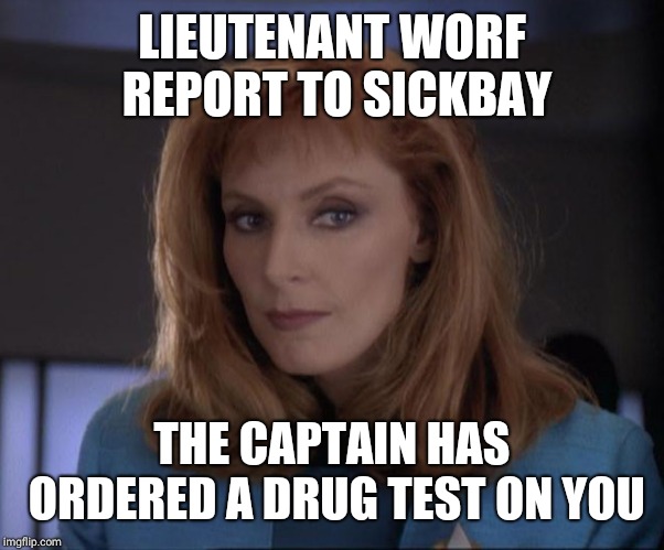 Sexy Crusher | LIEUTENANT WORF REPORT TO SICKBAY THE CAPTAIN HAS ORDERED A DRUG TEST ON YOU | image tagged in sexy crusher | made w/ Imgflip meme maker