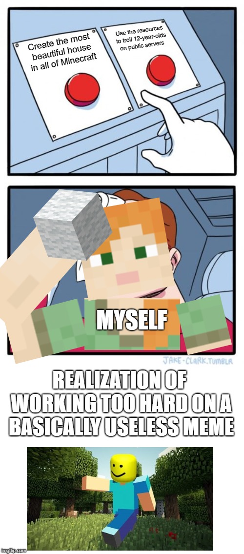 Two Buttons Meme | Create the most beautiful house in all of Minecraft Use the resources to troll 12-year-olds on public servers MYSELF REALIZATION OF WORKING  | image tagged in memes,two buttons | made w/ Imgflip meme maker