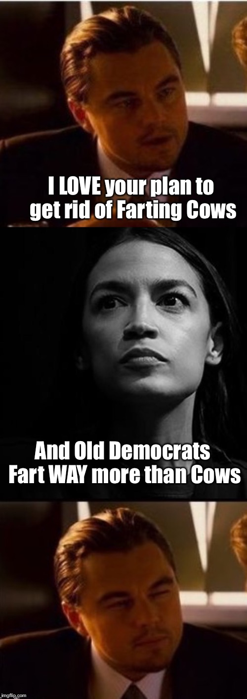 Infection | I LOVE your plan to get rid of Farting Cows; And Old Democrats Fart WAY more than Cows | image tagged in inception,alexandria ocasio-cortez,democrats,cows | made w/ Imgflip meme maker
