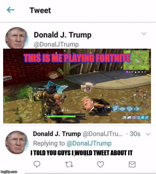 Trump Tweets about his Terrible Fortnite Gameplay |  THIS IS ME PLAYING FORTNITE; I TOLD YOU GUYS I WOULD TWEET ABOUT IT | image tagged in trump twitter,fortnite,twitter wars,twitter,comment | made w/ Imgflip meme maker