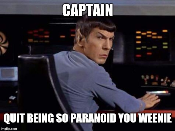 Spock at the Science Station | CAPTAIN QUIT BEING SO PARANOID YOU WEENIE | image tagged in spock at the science station | made w/ Imgflip meme maker