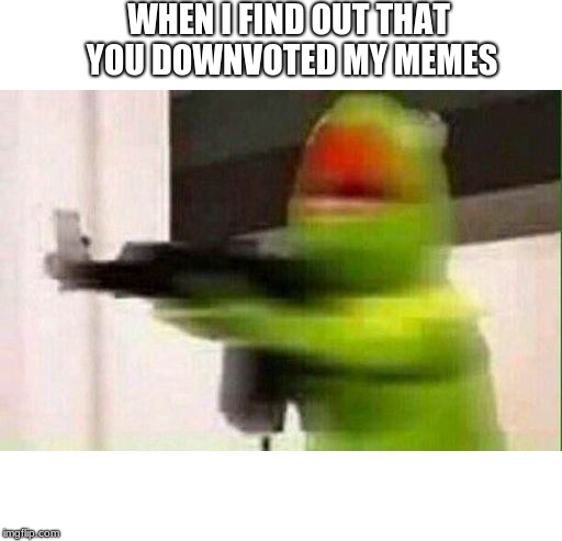 Kermit Gun | WHEN I FIND OUT THAT YOU DOWNVOTED MY MEMES | image tagged in kermit gun,memes,funny memes,funny,downvote,upvotes | made w/ Imgflip meme maker