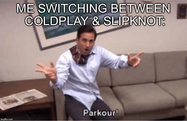 parkour! | ME SWITCHING BETWEEN COLDPLAY & SLIPKNOT: | image tagged in parkour | made w/ Imgflip meme maker