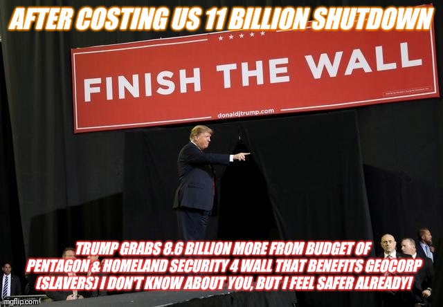 "Brother Taxpayer,can U Spare a Small Loan of 8.6 BILLION? | AFTER COSTING US 11 BILLION SHUTDOWN; TRUMP GRABS 8.6 BILLION MORE FROM BUDGET OF PENTAGON & HOMELAND SECURITY 4 WALL THAT BENEFITS GEOCORP (SLAVERS) I DON'T KNOW ABOUT YOU, BUT I FEEL SAFER ALREADY! | image tagged in trumps wall,trump immigration policy,prison,wait that's illegal | made w/ Imgflip meme maker