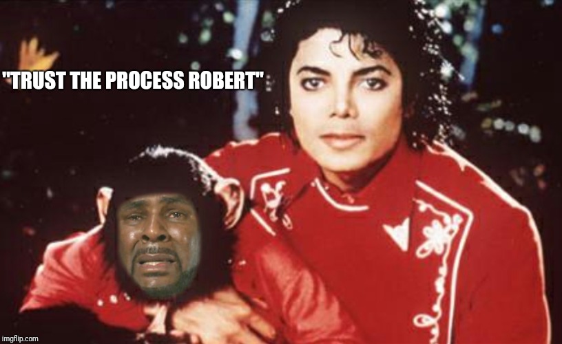 Mister Jackson if your nasty | "TRUST THE PROCESS ROBERT" | image tagged in new,r kelly,michael jackson | made w/ Imgflip meme maker