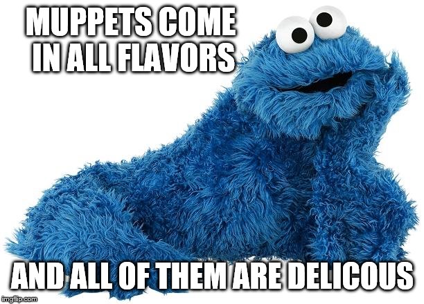 Cookie Monster | MUPPETS COME IN ALL FLAVORS AND ALL OF THEM ARE DELICOUS | image tagged in cookie monster | made w/ Imgflip meme maker