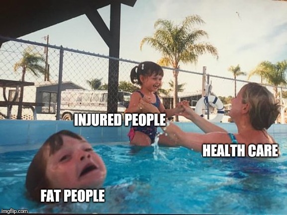 drowning kid in the pool | INJURED PEOPLE; HEALTH CARE; FAT PEOPLE | image tagged in drowning kid in the pool | made w/ Imgflip meme maker