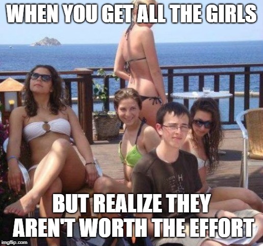 Priority Peter |  WHEN YOU GET ALL THE GIRLS; BUT REALIZE THEY AREN'T WORTH THE EFFORT | image tagged in memes,priority peter | made w/ Imgflip meme maker