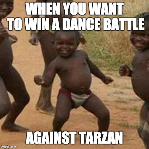 Third World Success Kid | WHEN YOU WANT TO WIN A DANCE BATTLE; AGAINST TARZAN | image tagged in memes,third world success kid | made w/ Imgflip meme maker