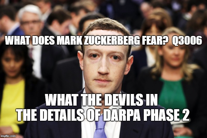 Mark Zuckerberg | WHAT DOES MARK ZUCKERBERG FEAR?  Q3006; WHAT THE DEVILS IN THE DETAILS OF DARPA PHASE 2 | image tagged in mark zuckerberg | made w/ Imgflip meme maker