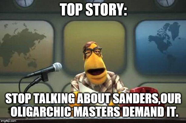 Muppet News Flash | TOP STORY: STOP TALKING ABOUT SANDERS,OUR OLIGARCHIC MASTERS DEMAND IT. | image tagged in muppet news flash | made w/ Imgflip meme maker
