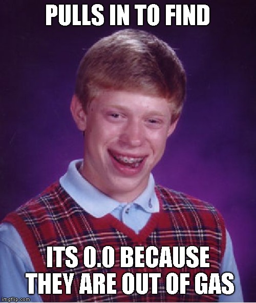 Bad Luck Brian Meme | PULLS IN TO FIND ITS 0.0 BECAUSE THEY ARE OUT OF GAS | image tagged in memes,bad luck brian | made w/ Imgflip meme maker