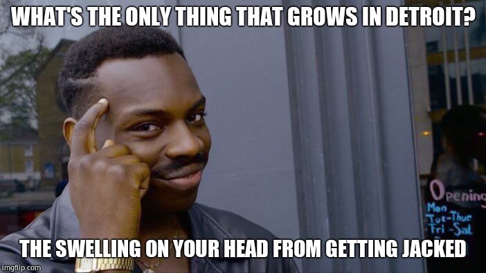 Roll Safe Think About It Meme | WHAT'S THE ONLY THING THAT GROWS IN DETROIT? THE SWELLING ON YOUR HEAD FROM GETTING JACKED | image tagged in memes,roll safe think about it,michigan_memes_19 | made w/ Imgflip meme maker