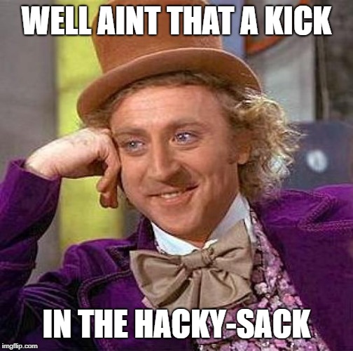 Creepy Condescending Wonka Meme | WELL AINT THAT A KICK IN THE HACKY-SACK | image tagged in memes,creepy condescending wonka | made w/ Imgflip meme maker