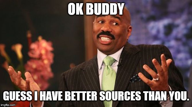 Steve Harvey Meme | OK BUDDY GUESS I HAVE BETTER SOURCES THAN YOU. | image tagged in memes,steve harvey | made w/ Imgflip meme maker