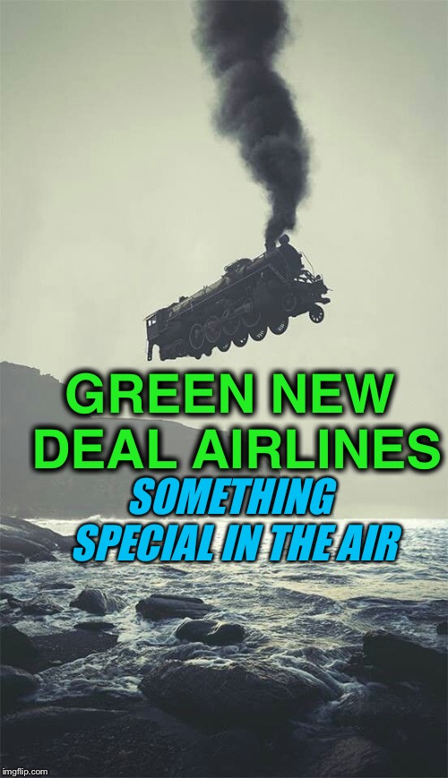 GREEN NEW DEAL AIRLINES; SOMETHING SPECIAL IN THE AIR | image tagged in alexandria ocasio-cortez,crazy alexandria ocasio-cortez,democratic socialism,airplanes,trains,travel | made w/ Imgflip meme maker