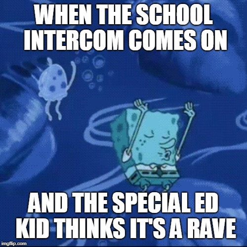 special ed |  WHEN THE SCHOOL INTERCOM COMES ON; AND THE SPECIAL ED KID THINKS IT'S A RAVE | image tagged in special ed,spongebob | made w/ Imgflip meme maker
