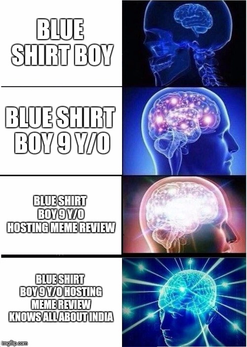 Expanding Brain | BLUE SHIRT BOY; BLUE SHIRT BOY 9 Y/O; BLUE SHIRT BOY 9 Y/O HOSTING MEME REVIEW; BLUE SHIRT BOY 9 Y/O HOSTING MEME REVIEW KNOWS ALL ABOUT INDIA | image tagged in memes,expanding brain | made w/ Imgflip meme maker