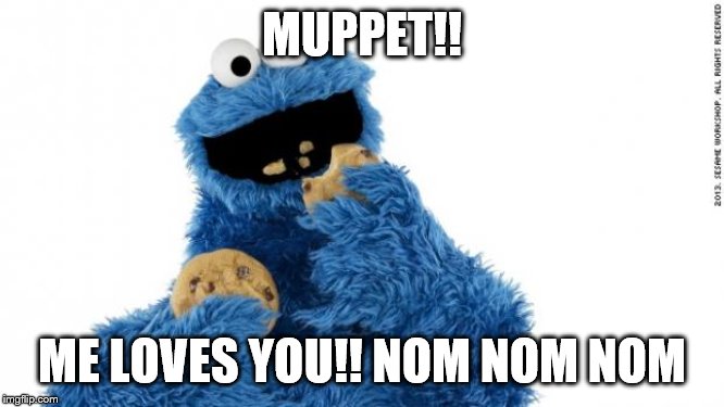 cookie monster | MUPPET!! ME LOVES YOU!! NOM NOM NOM | image tagged in cookie monster | made w/ Imgflip meme maker