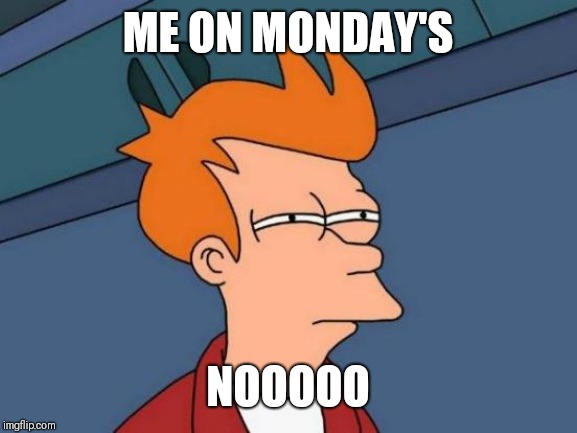 Futurama Fry Meme | ME ON MONDAY'S; NOOOOO | image tagged in memes,futurama fry | made w/ Imgflip meme maker