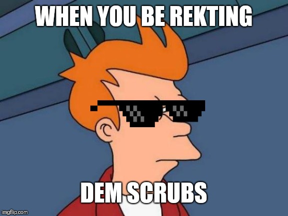 Futurama Fry | WHEN YOU BE REKTING; DEM SCRUBS | image tagged in memes,futurama fry | made w/ Imgflip meme maker