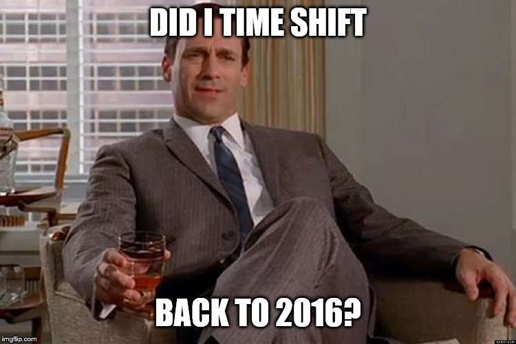 madmen | DID I TIME SHIFT BACK TO 2016? | image tagged in madmen | made w/ Imgflip meme maker