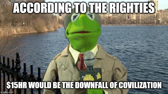 Kermit News Report | ACCORDING TO THE RIGHTIES $15HR WOULD BE THE DOWNFALL OF COVILIZATION | image tagged in kermit news report | made w/ Imgflip meme maker