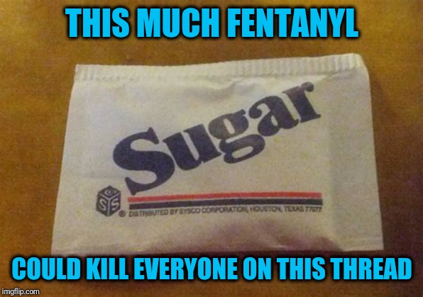 THIS MUCH FENTANYL COULD KILL EVERYONE ON THIS THREAD | made w/ Imgflip meme maker
