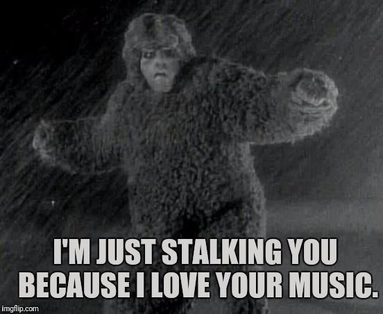 I'M JUST STALKING YOU BECAUSE I LOVE YOUR MUSIC. | made w/ Imgflip meme maker