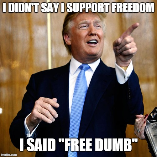 Donal Trump Birthday | I DIDN'T SAY I SUPPORT FREEDOM I SAID "FREE DUMB" | image tagged in donal trump birthday | made w/ Imgflip meme maker