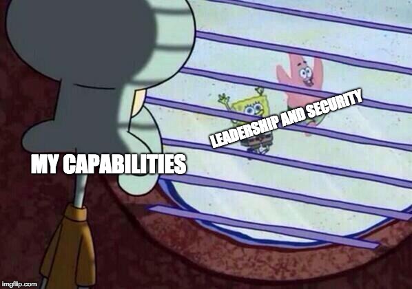 Squidward window | LEADERSHIP AND SECURITY; MY CAPABILITIES | image tagged in squidward window | made w/ Imgflip meme maker