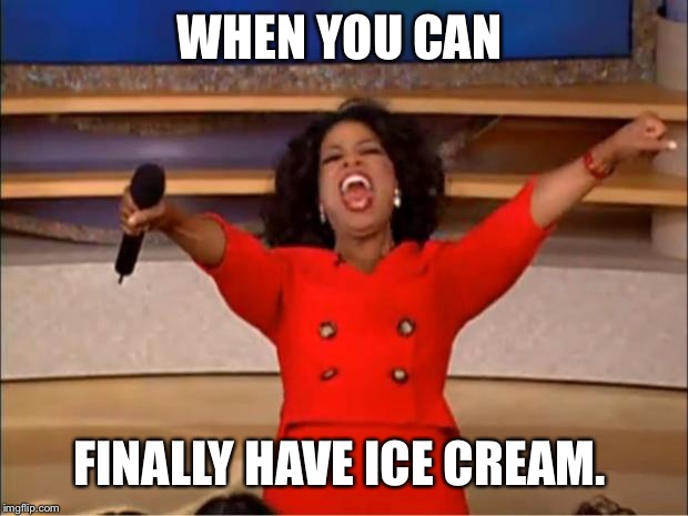 Oprah You Get A | WHEN YOU CAN; FINALLY HAVE ICE CREAM. | image tagged in memes,oprah you get a | made w/ Imgflip meme maker