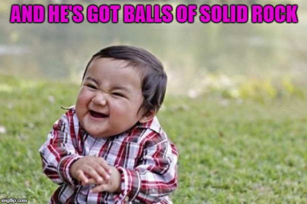 Evil Toddler Meme | AND HE'S GOT BALLS OF SOLID ROCK | image tagged in memes,evil toddler | made w/ Imgflip meme maker