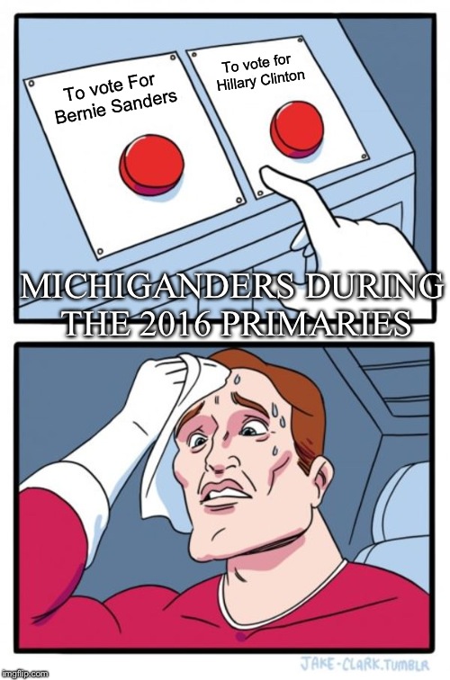 Suprisingly we voted Sanders | To vote for Hillary Clinton; To vote For Bernie Sanders; MICHIGANDERS DURING THE 2016 PRIMARIES | image tagged in memes,two buttons,michigan_memes_19 | made w/ Imgflip meme maker