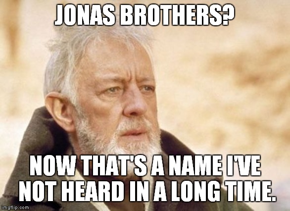 When Was The Last Time Anyone Heard About Them? | JONAS BROTHERS? NOW THAT'S A NAME I'VE NOT HEARD IN A LONG TIME. | image tagged in memes,obi wan kenobi,jonas,jonas brothers | made w/ Imgflip meme maker