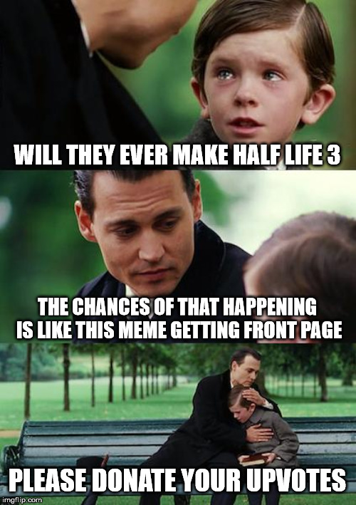 Those two will never happen most likely happen. | WILL THEY EVER MAKE HALF LIFE 3; THE CHANCES OF THAT HAPPENING IS LIKE THIS MEME GETTING FRONT PAGE; PLEASE DONATE YOUR UPVOTES | image tagged in memes,finding neverland | made w/ Imgflip meme maker