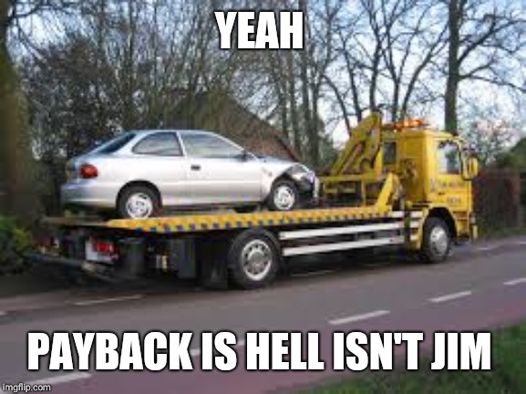 Tow truck | YEAH PAYBACK IS HELL ISN'T JIM | image tagged in tow truck | made w/ Imgflip meme maker