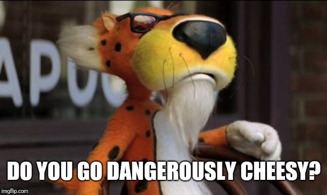 chester cheeto | DO YOU GO DANGEROUSLY CHEESY? | image tagged in chester cheeto | made w/ Imgflip meme maker