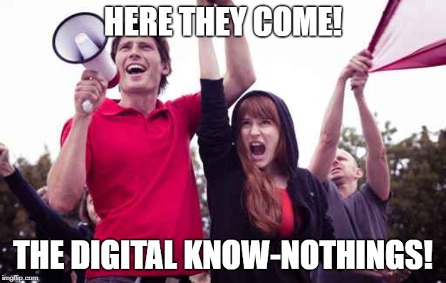 Offended Milennial | HERE THEY COME! THE DIGITAL KNOW-NOTHINGS! | image tagged in offended milennial | made w/ Imgflip meme maker