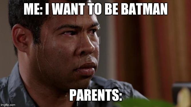 sweating bullets | ME: I WANT TO BE BATMAN; PARENTS: | image tagged in sweating bullets | made w/ Imgflip meme maker