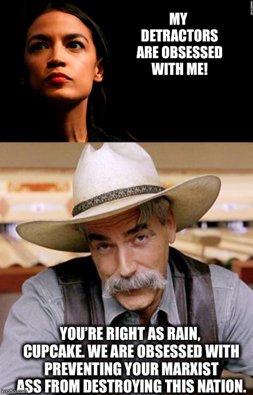 MY DETRACTORS ARE OBSESSED WITH ME! YOU’RE RIGHT AS RAIN, CUPCAKE. WE ARE OBSESSED WITH PREVENTING YOUR MARXIST ASS FROM DESTROYING THIS NATION. | image tagged in alexandria ocasio-cortez,crazy alexandria ocasio-cortez,united states,democratic socialism | made w/ Imgflip meme maker