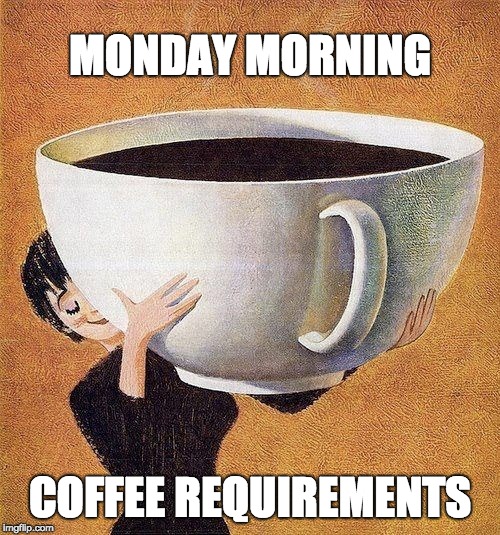 large coffee |  MONDAY MORNING; COFFEE REQUIREMENTS | image tagged in large coffee | made w/ Imgflip meme maker
