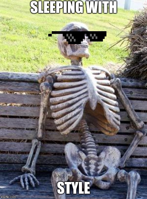 Waiting Skeleton | SLEEPING WITH; STYLE | image tagged in memes,waiting skeleton | made w/ Imgflip meme maker