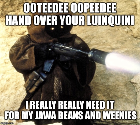 Crazy Jawa | OOTEEDEE OOPEEDEE HAND OVER YOUR LUINQUINI; I REALLY REALLY NEED IT FOR MY JAWA BEANS AND WEENIES | image tagged in crazy jawa | made w/ Imgflip meme maker