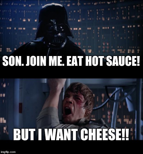 Star Wars No Meme | SON. JOIN ME. EAT HOT SAUCE! BUT I WANT CHEESE!! | image tagged in memes,star wars no | made w/ Imgflip meme maker