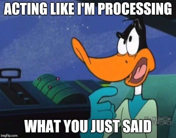 Acting Interested | ACTING LIKE I'M PROCESSING; WHAT YOU JUST SAID | image tagged in cartoons,daffy duck | made w/ Imgflip meme maker